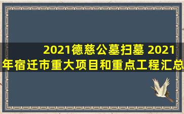 2021德慈公墓扫墓 2021年宿迁市重大项目和重点工程汇总一览